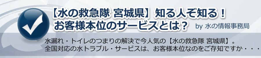 【水の救急隊 宮城県】知る人ぞ知る！お客様本位のサービスとは？ by 水の情報事務局